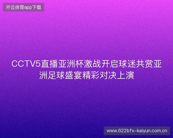 CCTV5直播亚洲杯激战开启球迷共赏亚洲足球盛宴精彩对决上演