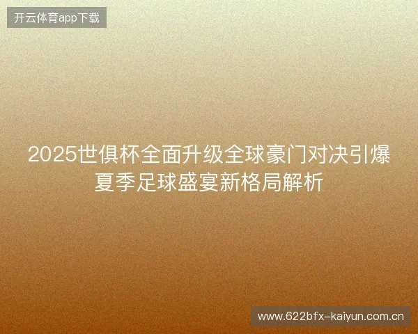 2025世俱杯全面升级全球豪门对决引爆夏季足球盛宴新格局解析