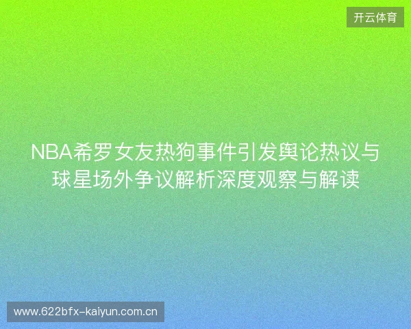 NBA希罗女友热狗事件引发舆论热议与球星场外争议解析深度观察与解读