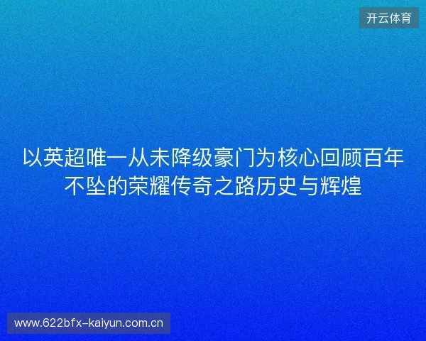 以英超唯一从未降级豪门为核心回顾百年不坠的荣耀传奇之路历史与辉煌