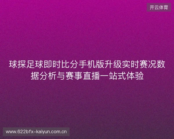 球探足球即时比分手机版升级实时赛况数据分析与赛事直播一站式体验