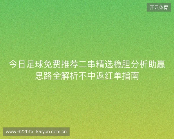 今日足球免费推荐二串精选稳胆分析助赢思路全解析不中返红单指南 今日足球免费推荐二串精选稳胆分析助赢思路全解析不中返红单指南