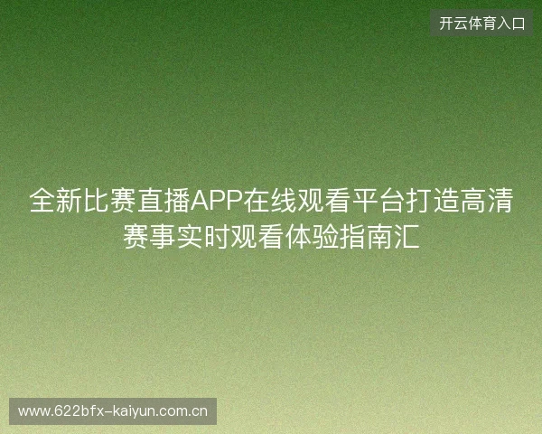 全新比赛直播APP在线观看平台打造高清赛事实时观看体验指南汇 全新比赛直播APP在线观看平台打造高清赛事实时观看体验指南汇