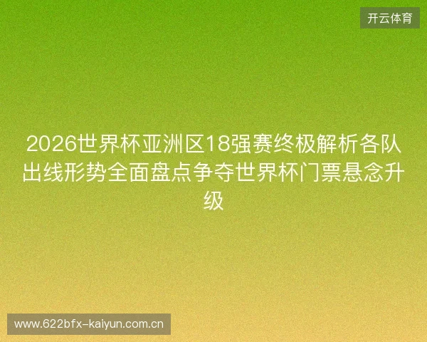 2026世界杯亚洲区18强赛终极解析各队出线形势全面盘点争夺世界杯门票悬念升级 2026世界杯亚洲区18强赛终极解析各队出线形势全面盘点争夺世界杯门票悬念升级