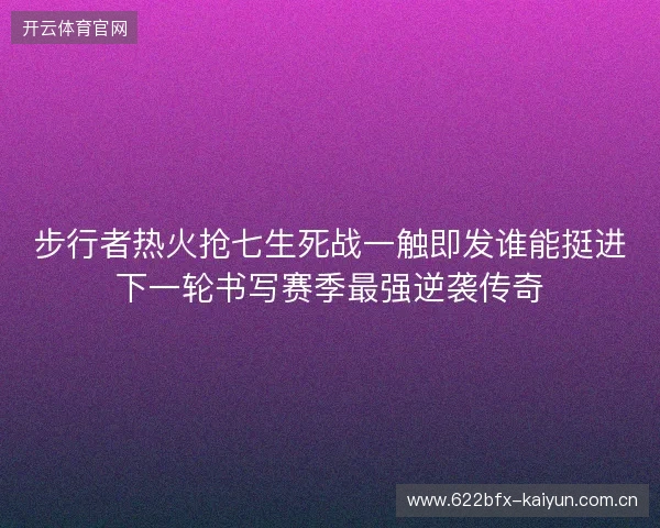 步行者热火抢七生死战一触即发谁能挺进下一轮书写赛季最强逆袭传奇