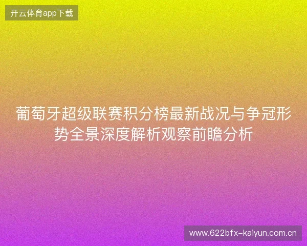 葡萄牙超级联赛积分榜最新战况与争冠形势全景深度解析观察前瞻分析 葡萄牙超级联赛积分榜最新战况与争冠形势全景深度解析观察前瞻分析