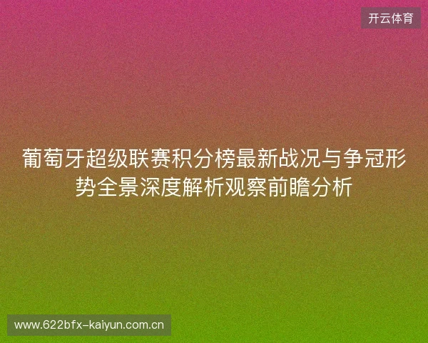 葡萄牙超级联赛积分榜最新战况与争冠形势全景深度解析观察前瞻分析