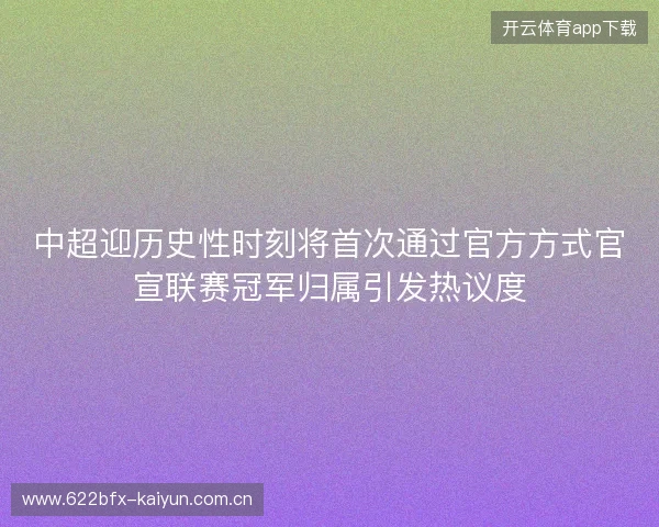 中超迎历史性时刻将首次通过官方方式官宣联赛冠军归属引发热议度 中超迎历史性时刻将首次通过官方方式官宣联赛冠军归属引发热议度
