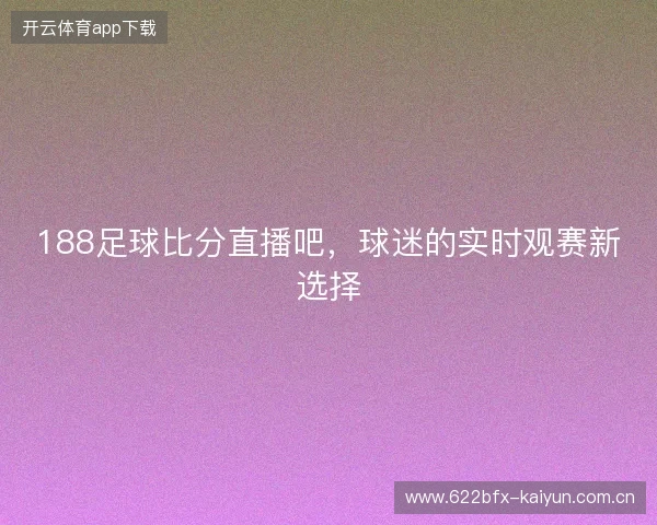 188足球比分直播吧，球迷的实时观赛新选择