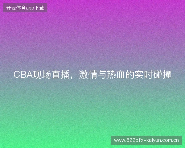 CBA现场直播，激情与热血的实时碰撞