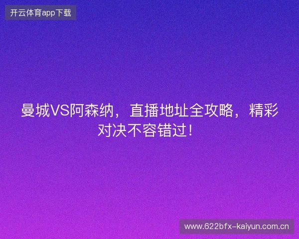 曼城VS阿森纳,直播地址全攻略,精彩对决不容错过! 曼城VS阿森纳,直播地址全攻略,精彩对决不容错过!