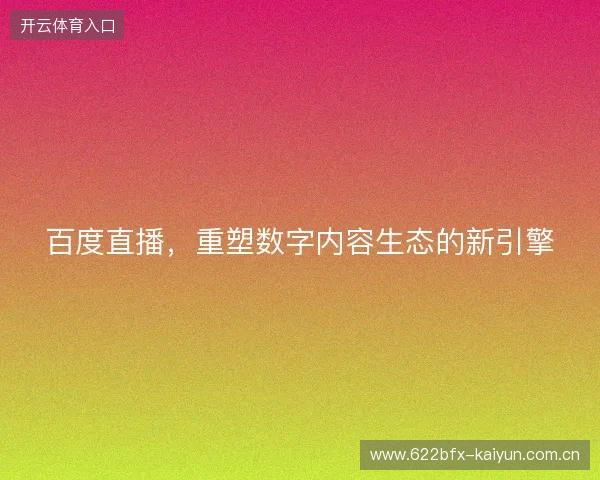 百度直播，重塑数字内容生态的新引擎