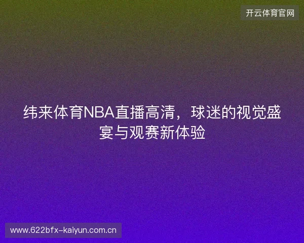 纬来体育NBA直播高清，球迷的视觉盛宴与观赛新体验
