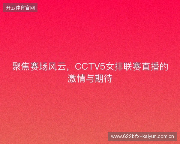 聚焦赛场风云，CCTV5女排联赛直播的激情与期待
