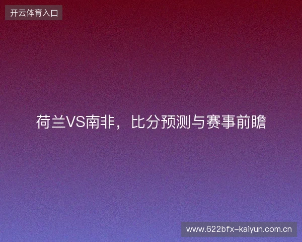 荷兰VS南非，比分预测与赛事前瞻