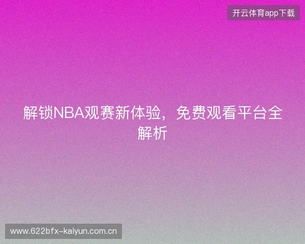 解锁NBA观赛新体验，免费观看平台全解析