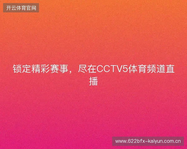 锁定精彩赛事,尽在CCTV5体育频道直播 锁定精彩赛事,尽在CCTV5体育频道直播